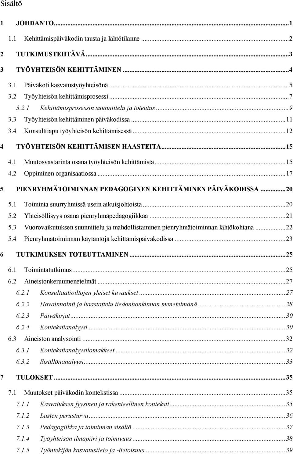 .. 12 4 TYÖYHTEISÖN KEHITTÄMISEN HAASTEITA... 15 4.1 Muutosvastarinta osana työyhteisön kehittämistä... 15 4.2 Oppiminen organisaatiossa... 17 5 PIENRYHMÄTOIMINNAN PEDAGOGINEN KEHITTÄMINEN PÄIVÄKODISSA.