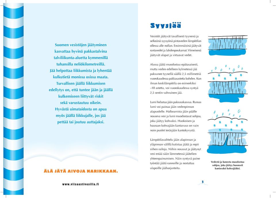 Hyvästä uimataidosta on apua myös jäällä liikkujalle, jos jää pettää tai joutuu auttajaksi. Vesistöt jäätyvät tavallisesti tyynenä ja selkeänä syysyönä pintaveden lämpötilan ollessa alle nollan.