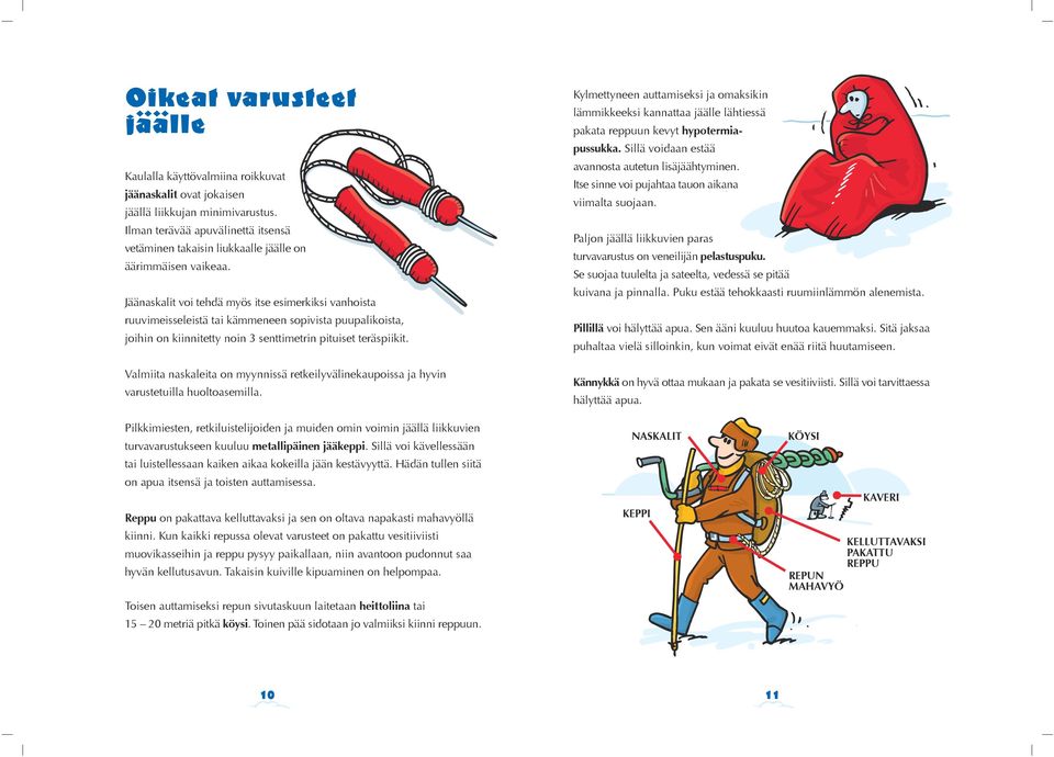 Jäänaskalit voi tehdä myös itse esimerkiksi vanhoista ruuvimeisseleistä tai kämmeneen sopivista puupalikoista, joihin on kiinnitetty noin 3 senttimetrin pituiset teräspiikit.