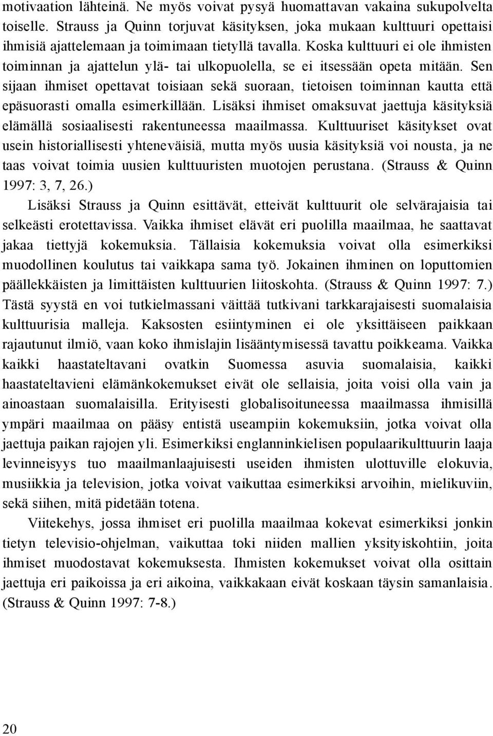 Koska kulttuuri ei ole ihmisten toiminnan ja ajattelun ylä- tai ulkopuolella, se ei itsessään opeta mitään.