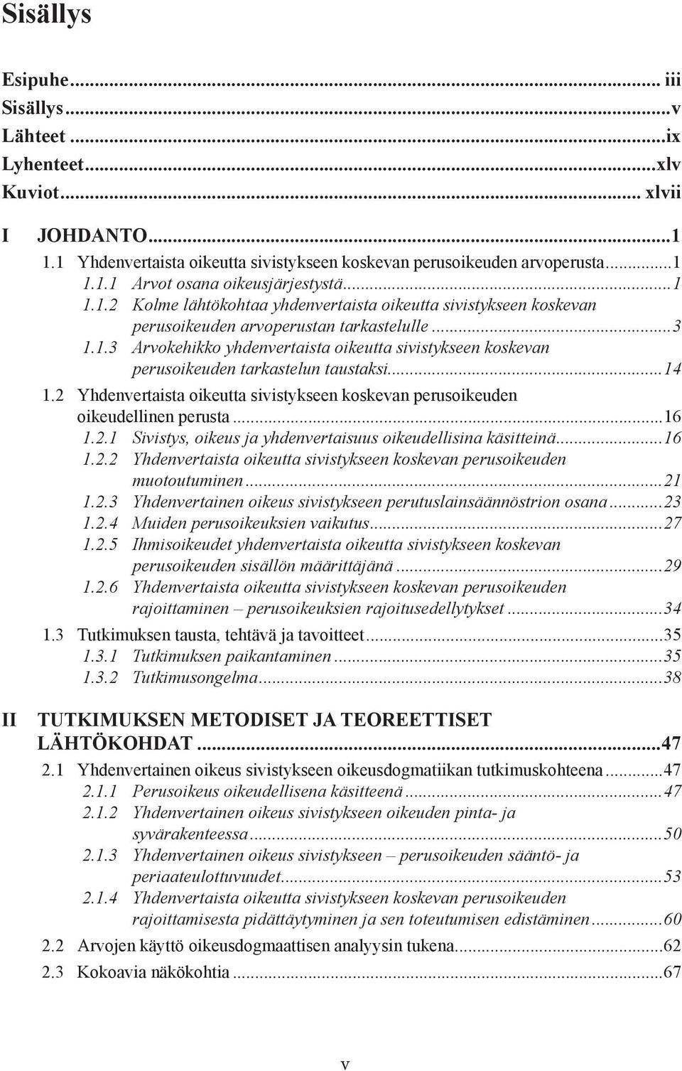 ..14 1.2 Yhdenvertaista oikeutta sivistykseen koskevan perusoikeuden oikeudellinen perusta...16 1.2.1 Sivistys, oikeus ja yhdenvertaisuus oikeudellisina käsitteinä...16 1.2.2 Yhdenvertaista oikeutta sivistykseen koskevan perusoikeuden muotoutuminen.