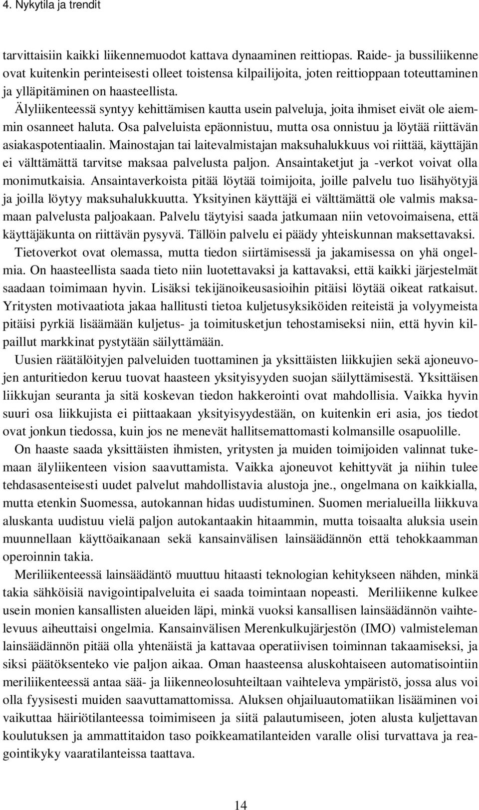 Älyliikenteessä syntyy kehittämisen kautta usein palveluja, joita ihmiset eivät ole aiemmin osanneet haluta. Osa palveluista epäonnistuu, mutta osa onnistuu ja löytää riittävän asiakaspotentiaalin.