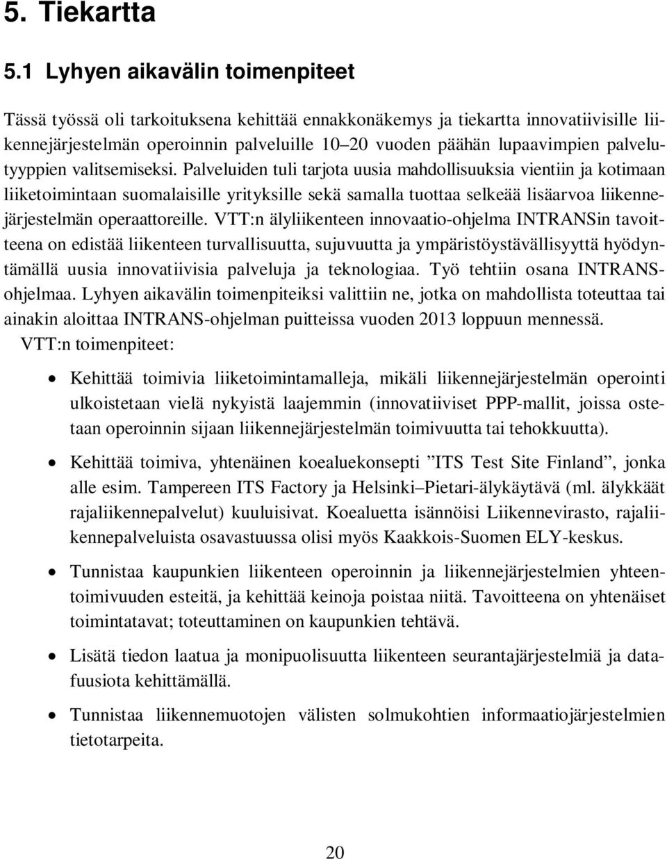 1 Lyhyen aikavälin toimenpiteet Tässä työssä oli tarkoituksena kehittää ennakkonäkemys ja tiekartta innovatiivisille liikennejärjestelmän operoinnin palveluille 10 20 vuoden päähän lupaavimpien