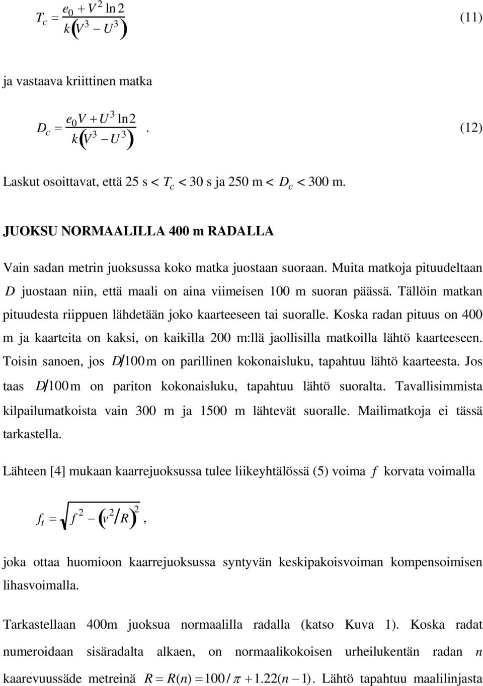 Tällöin matkan pituudesta riippuen lähdetään joko kaarteeseen tai suoralle. Koska radan pituus on 400 m ja kaarteita on kaksi, on kaikilla 00 m:llä jaollisilla matkoilla lähtö kaarteeseen.