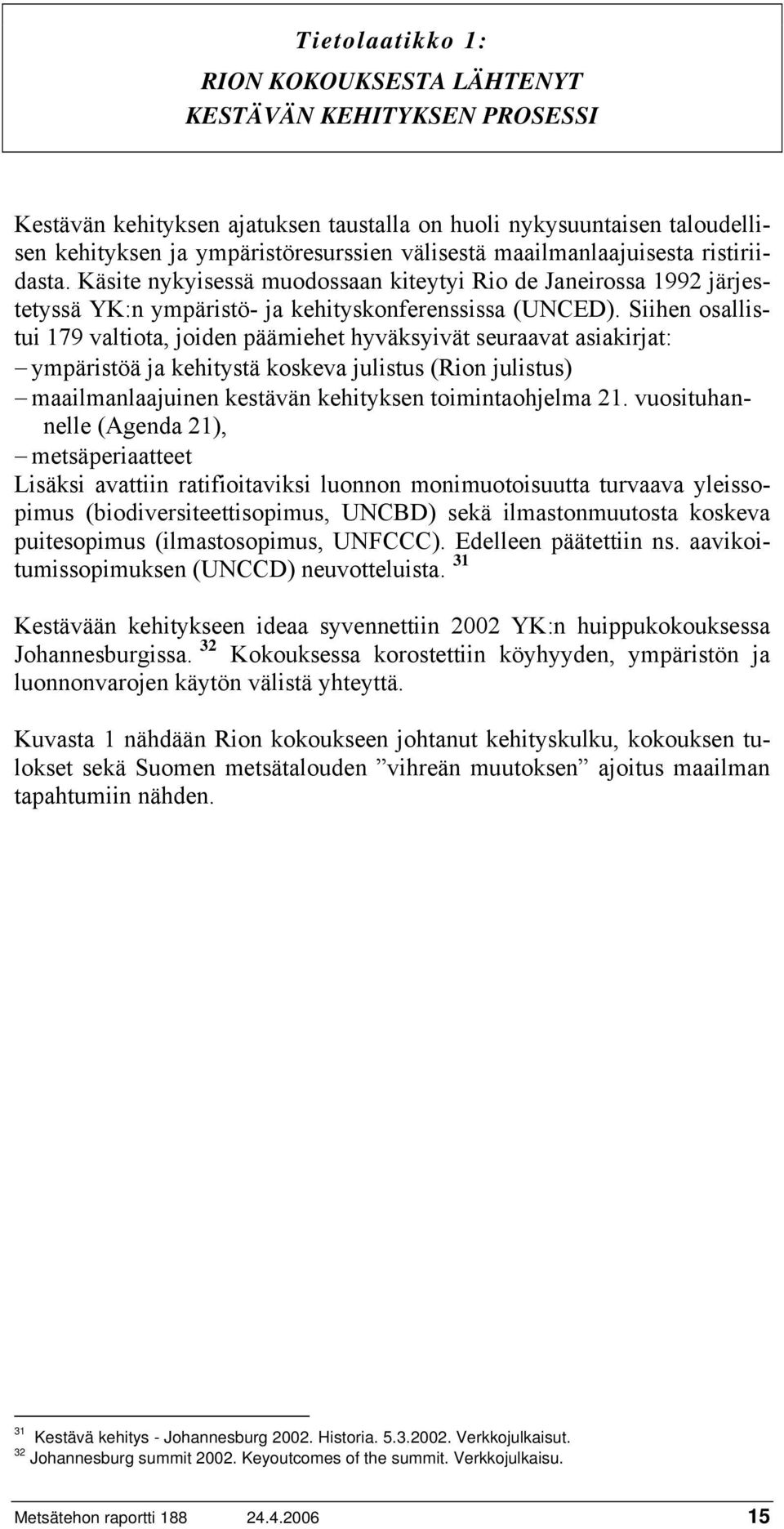 Siihen osallistui 179 valtiota, joiden päämiehet hyväksyivät seuraavat asiakirjat: ympäristöä ja kehitystä koskeva julistus (Rion julistus) maailmanlaajuinen kestävän kehityksen toimintaohjelma 21.