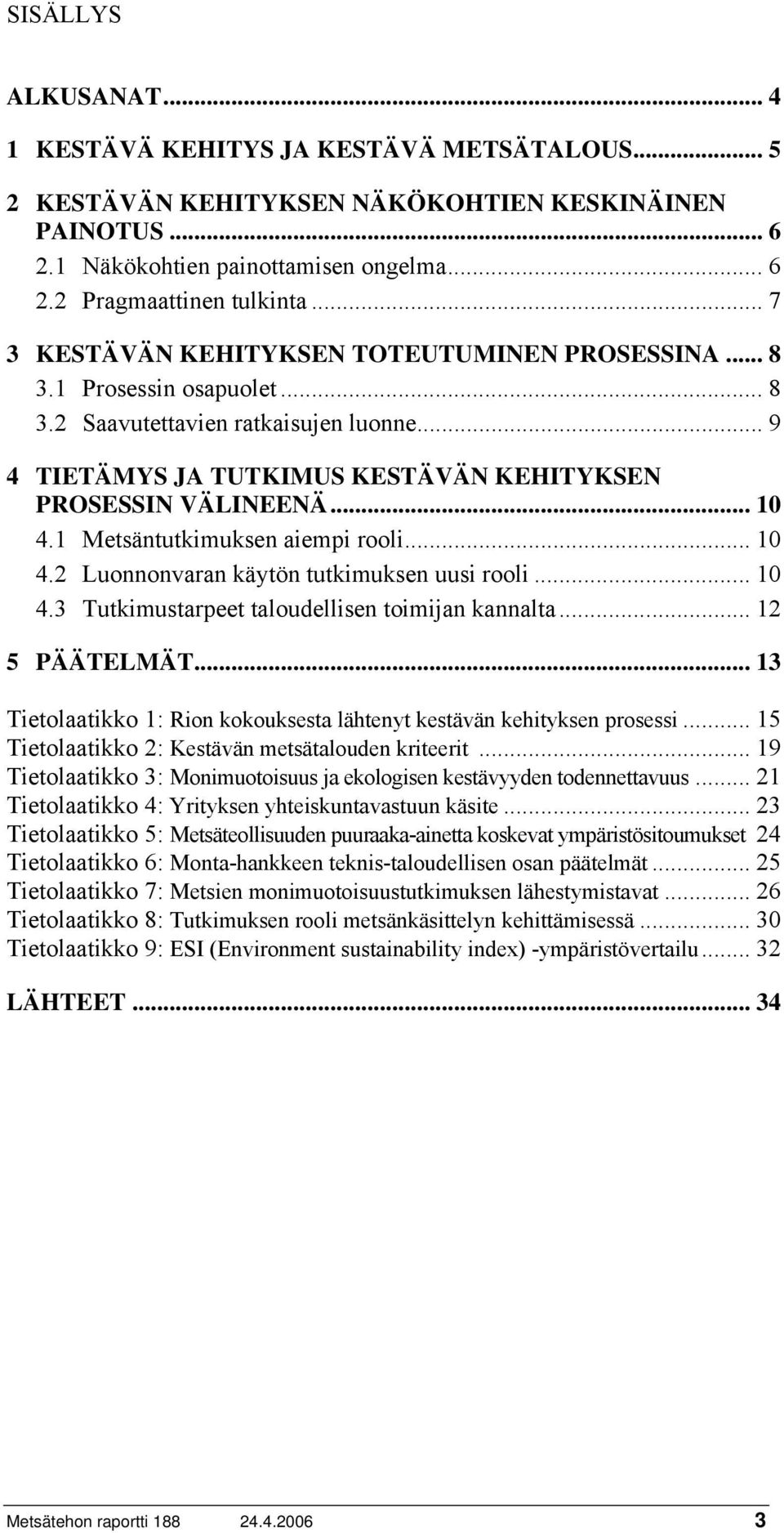 1 Metsäntutkimuksen aiempi rooli... 10 4.2 Luonnonvaran käytön tutkimuksen uusi rooli... 10 4.3 Tutkimustarpeet taloudellisen toimijan kannalta... 12 5 PÄÄTELMÄT.