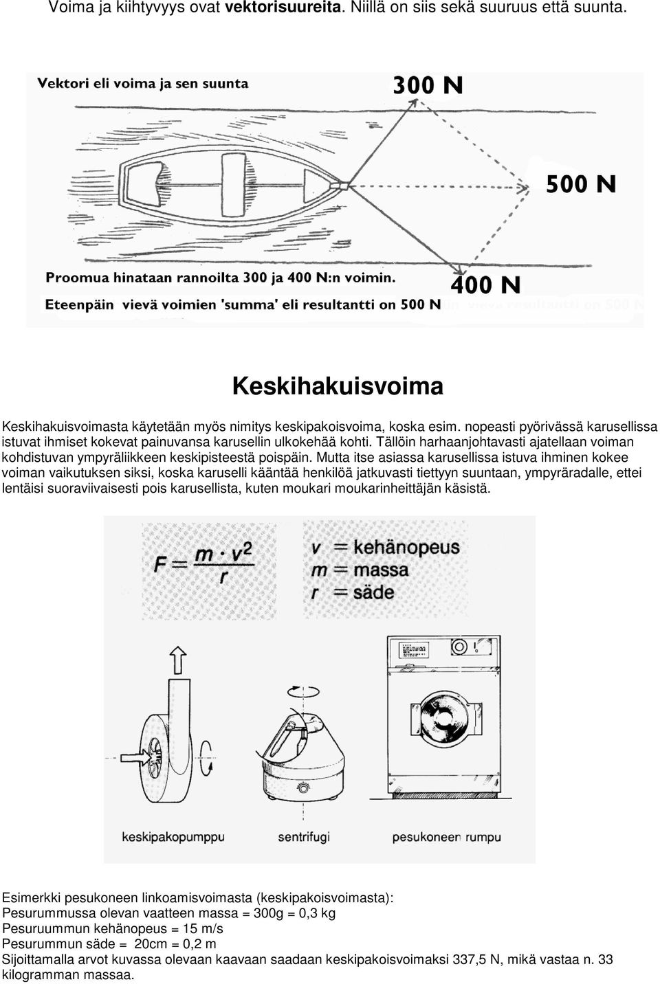 Mutta itse asiassa karusellissa istuva ihminen kokee voiman vaikutuksen siksi, koska karuselli kääntää henkilöä jatkuvasti tiettyyn suuntaan, ympyräradalle, ettei lentäisi suoraviivaisesti pois