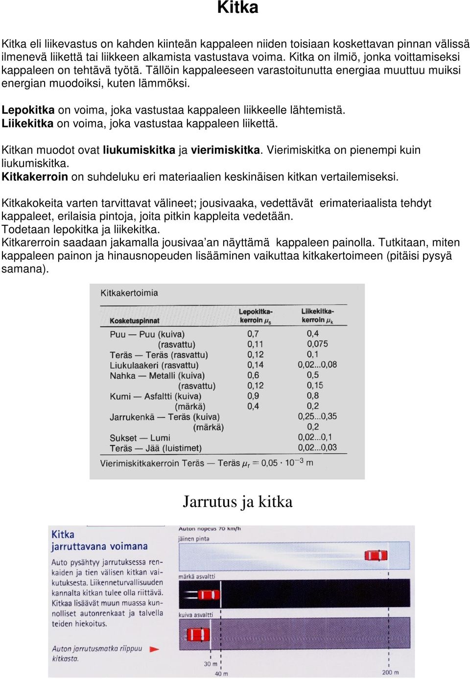 Lepokitka on voima, joka vastustaa kappaleen liikkeelle lähtemistä. Liikekitka on voima, joka vastustaa kappaleen liikettä. Kitkan muodot ovat liukumiskitka ja vierimiskitka.