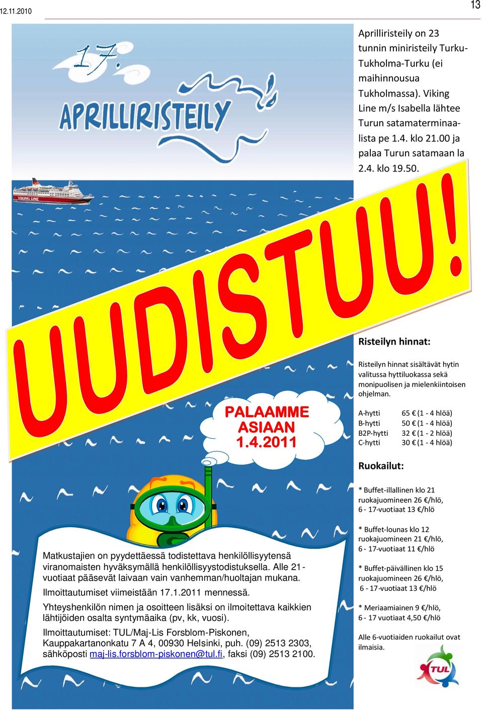 A-hytti 65 (1-4 hlöä) B-hytti 50 (1-4 hlöä) B2P-hytti 32 (1-2 hlöä) C-hytti 30 (1-4 hlöä) Ruokailut: * Buffet-illallinen klo 21 ruokajuomineen 26 /hlö, 6-17-vuotiaat 13 /hlö Matkustajien on