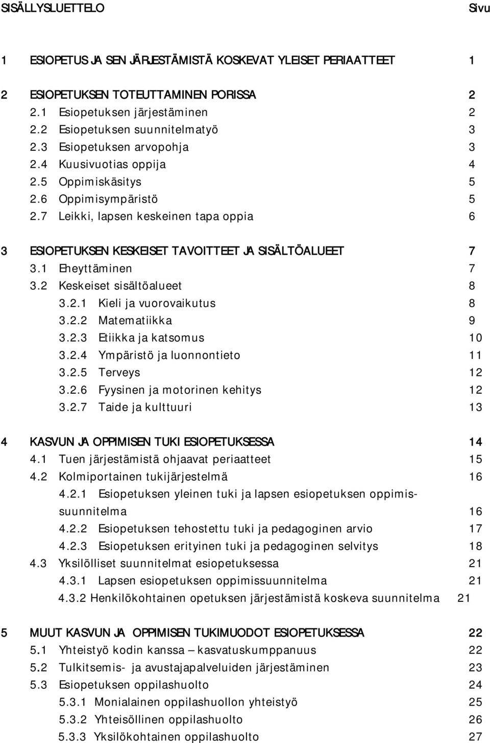 1 Eheyttäminen 7 3.2 Keskeiset sisältöalueet 8 3.2.1 Kieli ja vuorovaikutus 8 3.2.2 Matematiikka 9 3.2.3 Etiikka ja katsomus 10 3.2.4 Ympäristö ja luonnontieto 11 3.2.5 Terveys 12 3.2.6 Fyysinen ja motorinen kehitys 12 3.