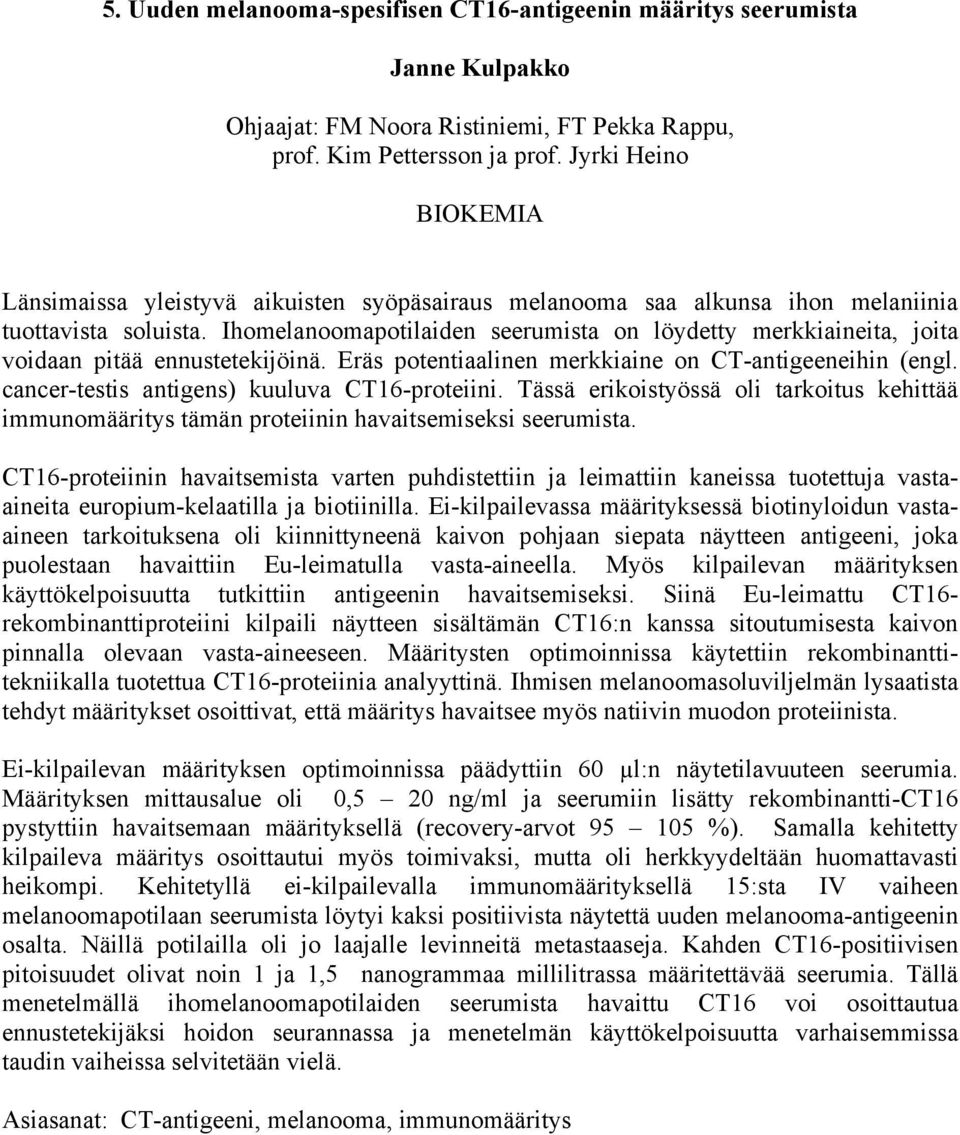 Ihomelanoomapotilaiden seerumista on löydetty merkkiaineita, joita voidaan pitää ennustetekijöinä. Eräs potentiaalinen merkkiaine on CT-antigeeneihin (engl.