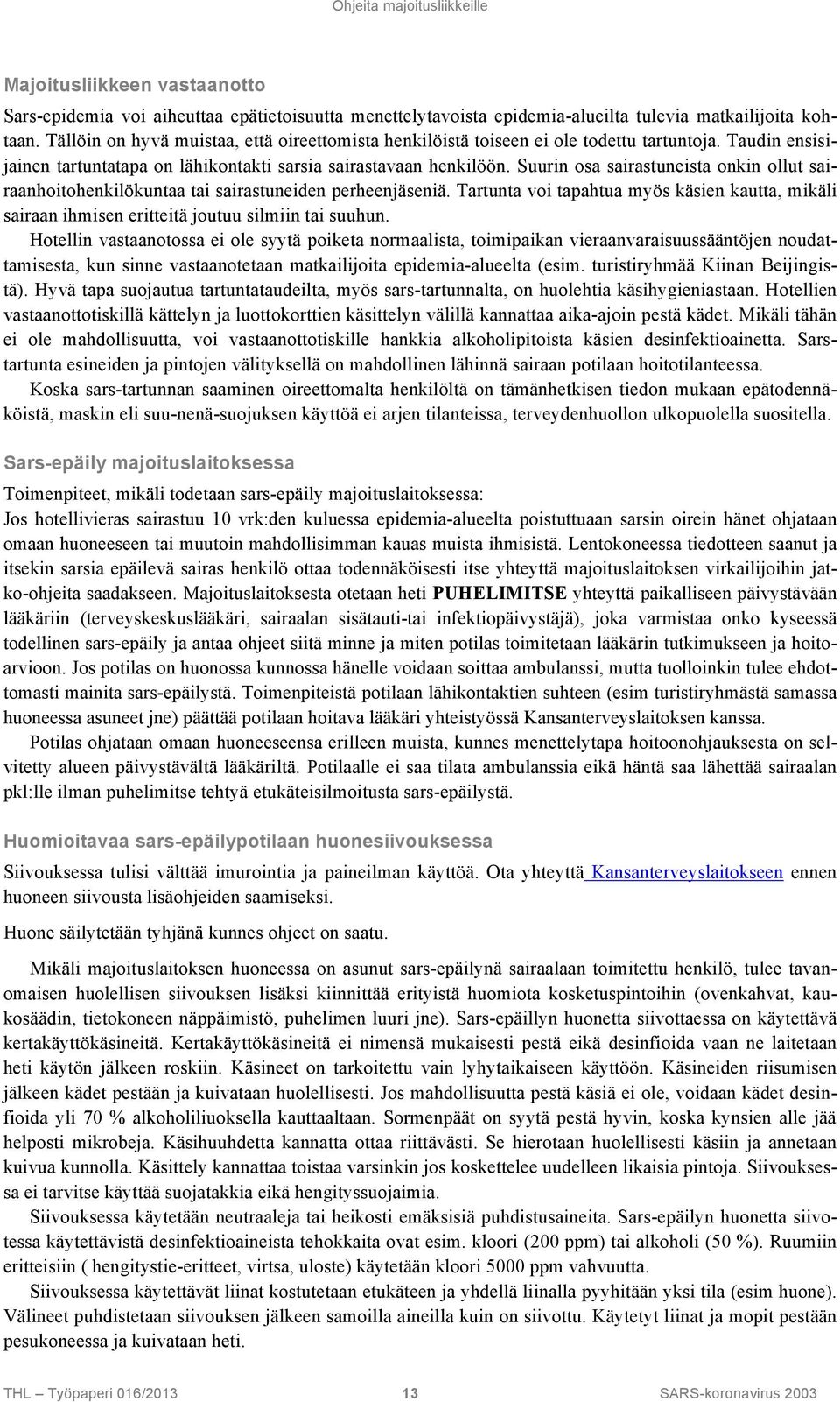 Suurin osa sairastuneista onkin ollut sairaanhoitohenkilökuntaa tai sairastuneiden perheenjäseniä. Tartunta voi tapahtua myös käsien kautta, mikäli sairaan ihmisen eritteitä joutuu silmiin tai suuhun.