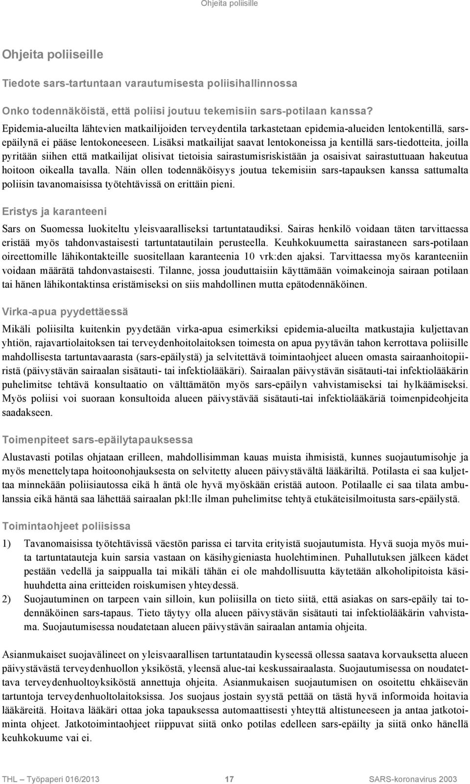 Lisäksi matkailijat saavat lentokoneissa ja kentillä sars-tiedotteita, joilla pyritään siihen että matkailijat olisivat tietoisia sairastumisriskistään ja osaisivat sairastuttuaan hakeutua hoitoon