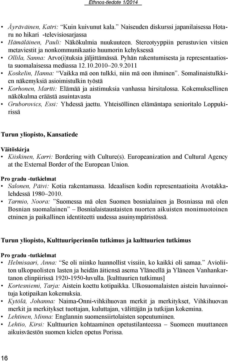 10.2010 20.9.2011 Koskelin, Hanna: Vaikka mä oon tulkki, niin mä oon ihminen. Somalinaistulkkien näkemyksiä asioimistulkin työstä Korhonen, Martti: Elämää ja aistimuksia vanhassa hirsitalossa.