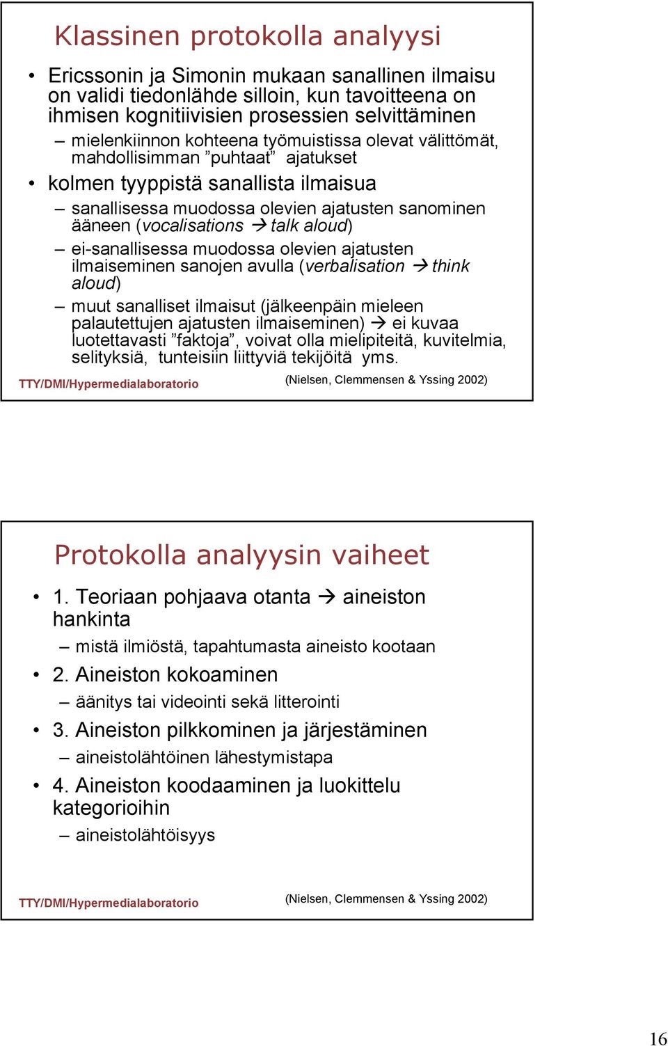 ei-sanallisessa muodossa olevien ajatusten ilmaiseminen sanojen avulla (verbalisation think aloud) muut sanalliset ilmaisut (jälkeenpäin mieleen palautettujen ajatusten ilmaiseminen) ei kuvaa