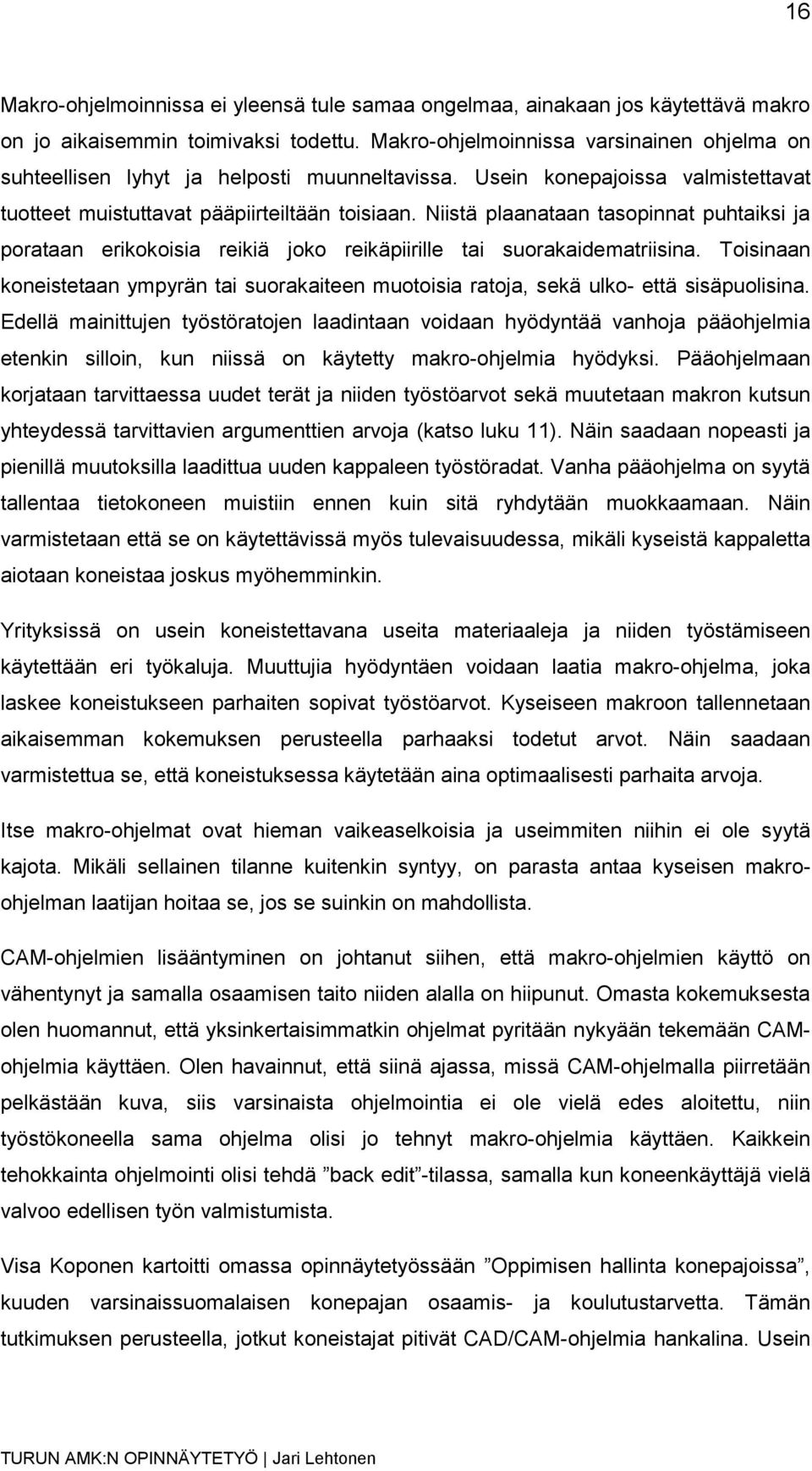 Niistä plaanataan tasopinnat puhtaiksi ja porataan erikokoisia reikiä joko reikäpiirille tai suorakaidematriisina.