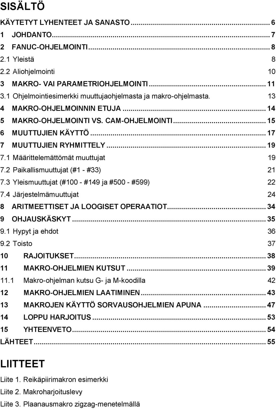 .. 19 7.1 Määrittelemättömät muuttujat 19 7.2 Paikallismuuttujat (#1 - #33) 21 7.3 Yleismuuttujat (#100 - #149 ja #500 - #599) 22 7.4 Järjestelmämuuttujat 24 8 ARITMEETTISET JA LOOGISET OPERAATIOT.