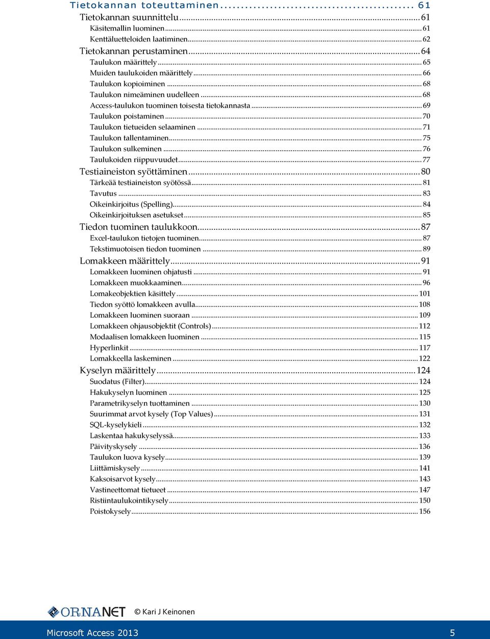 .. 70 Taulukon tietueiden selaaminen... 71 Taulukon tallentaminen... 75 Taulukon sulkeminen... 76 Taulukoiden riippuvuudet... 77 Testiaineiston syöttäminen... 80 Tärkeää testiaineiston syötössä.