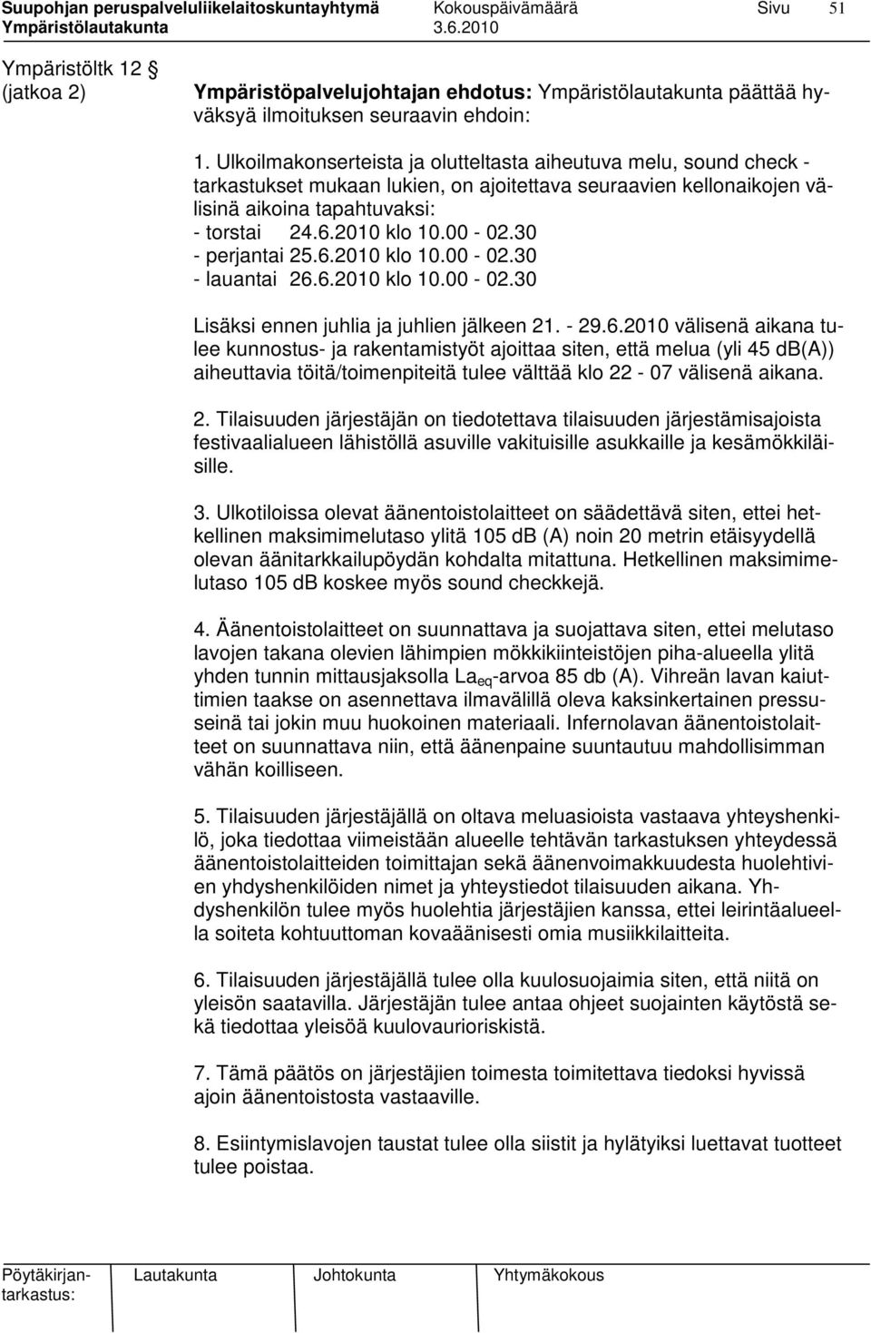 30 - perjantai 25.6.2010 klo 10.00-02.30 - lauantai 26.6.2010 klo 10.00-02.30 Lisäksi ennen juhlia ja juhlien jälkeen 21. - 29.6.2010 välisenä aikana tulee kunnostus- ja rakentamistyöt ajoittaa siten, että melua (yli 45 db(a)) aiheuttavia töitä/toimenpiteitä tulee välttää klo 22-07 välisenä aikana.