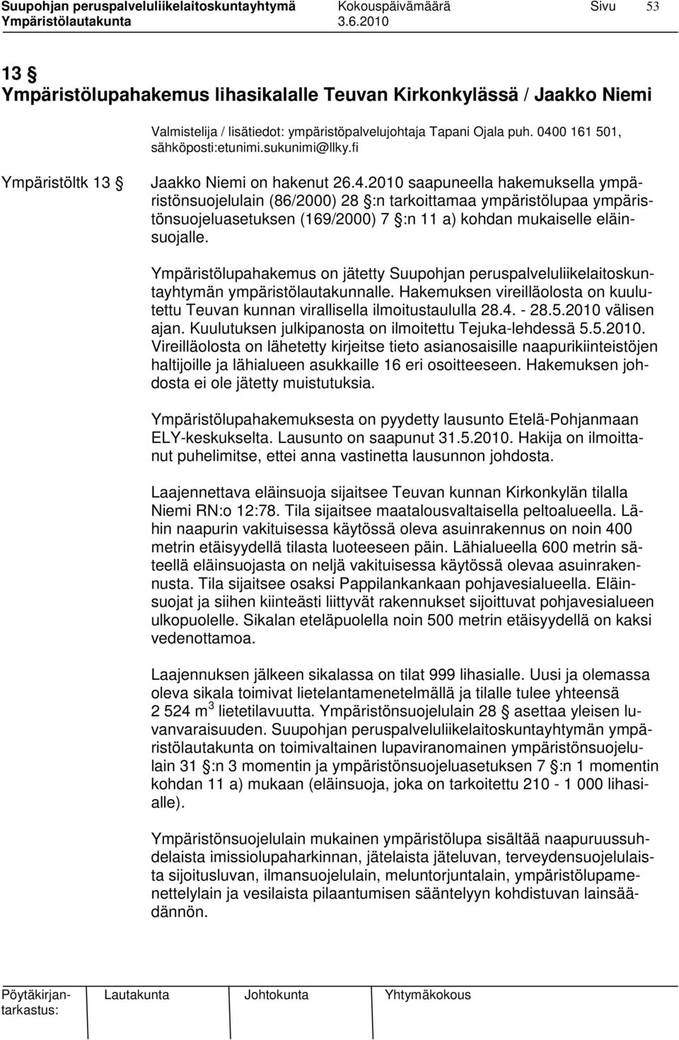 2010 saapuneella hakemuksella ympäristönsuojelulain (86/2000) 28 :n tarkoittamaa ympäristölupaa ympäristönsuojeluasetuksen (169/2000) 7 :n 11 a) kohdan mukaiselle eläinsuojalle.