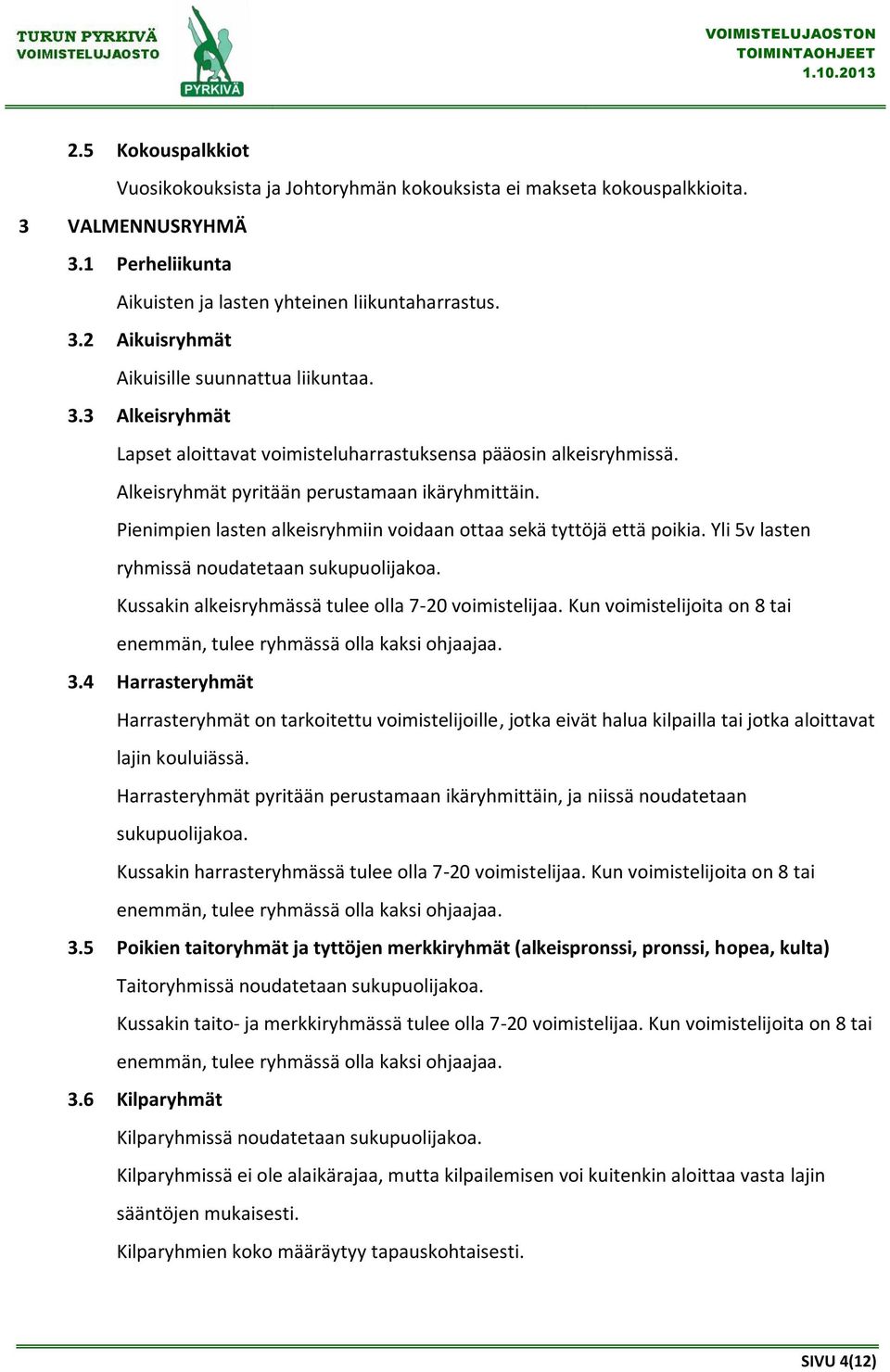 Pienimpien lasten alkeisryhmiin voidaan ottaa sekä tyttöjä että poikia. Yli 5v lasten ryhmissä noudatetaan sukupuolijakoa. Kussakin alkeisryhmässä tulee olla 7-20 voimistelijaa.