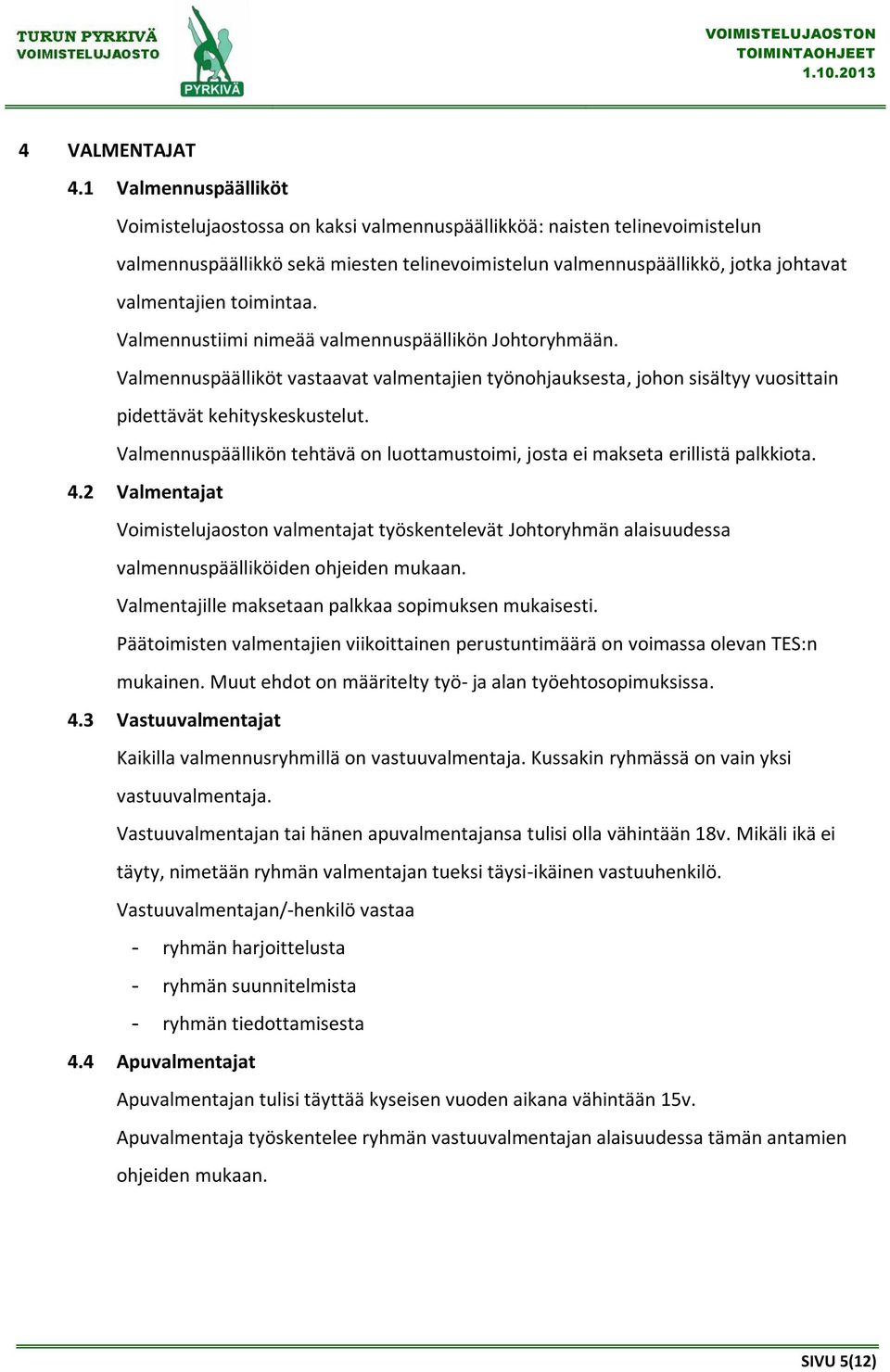 toimintaa. Valmennustiimi nimeää valmennuspäällikön Johtoryhmään. Valmennuspäälliköt vastaavat valmentajien työnohjauksesta, johon sisältyy vuosittain pidettävät kehityskeskustelut.