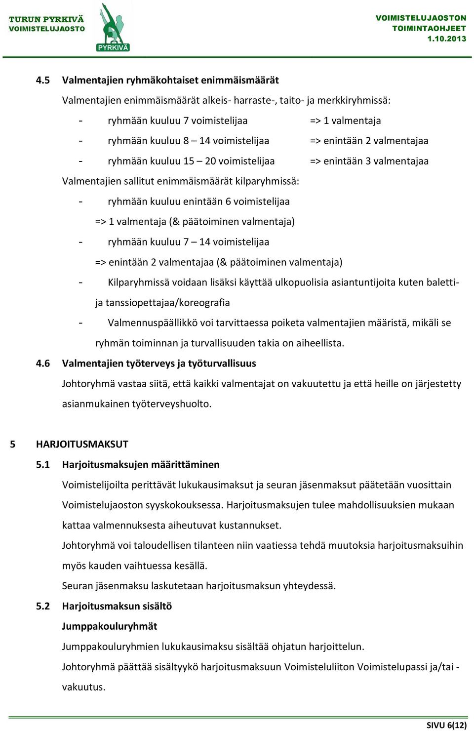 1 valmentaja (& päätoiminen valmentaja) - ryhmään kuuluu 7 14 voimistelijaa => enintään 2 valmentajaa (& päätoiminen valmentaja) - Kilparyhmissä voidaan lisäksi käyttää ulkopuolisia asiantuntijoita