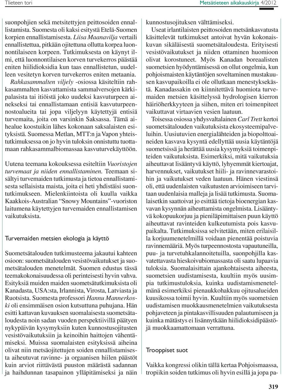 Tutkimuksesta on käynyt ilmi, että luonnontilaisen korven turvekerros päästää eniten hiilidioksidia kun taas ennallistetun, uudelleen vesitetyn korven turvekerros eniten metaania.