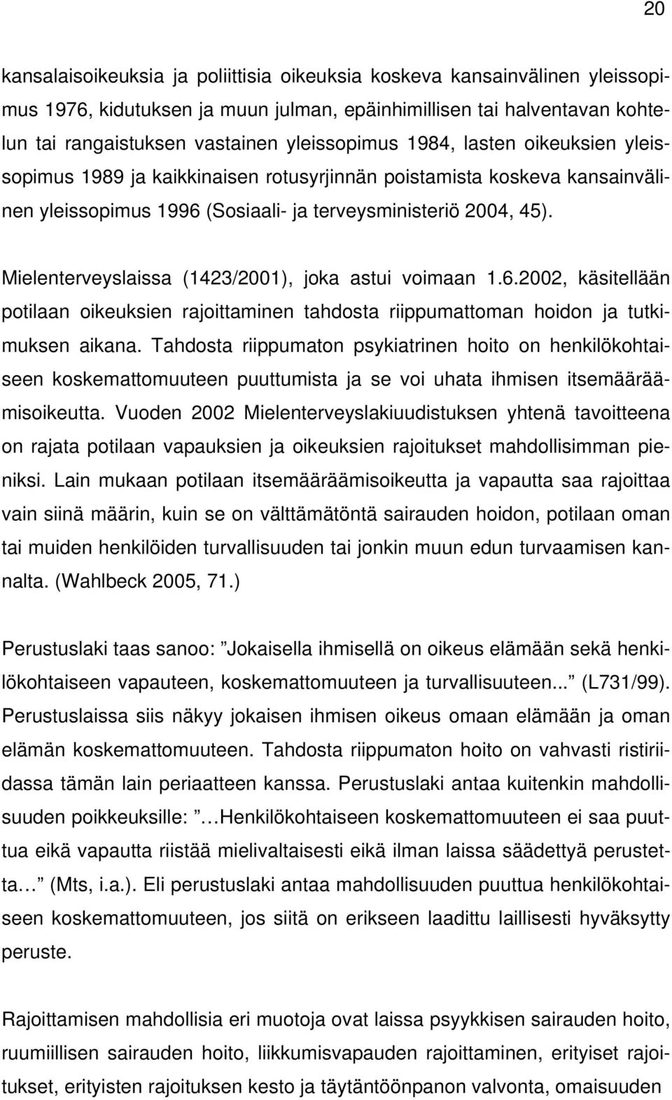 Mielenterveyslaissa (1423/2001), joka astui voimaan 1.6.2002, käsitellään potilaan oikeuksien rajoittaminen tahdosta riippumattoman hoidon ja tutkimuksen aikana.