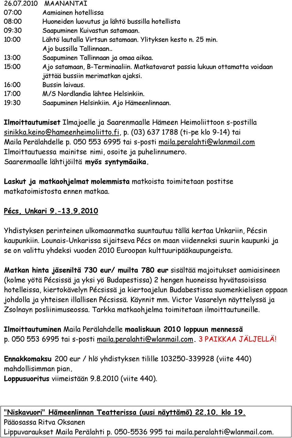 16:00 Bussin laivaus. 17:00 M/S Nordlandia lähtee Helsinkiin. 19:30 Saapuminen Helsinkiin. Ajo Hämeenlinnaan. Ilmoittautumiset Ilmajoelle ja Saarenmaalle Hämeen Heimoliittoon s-postilla sinikka.