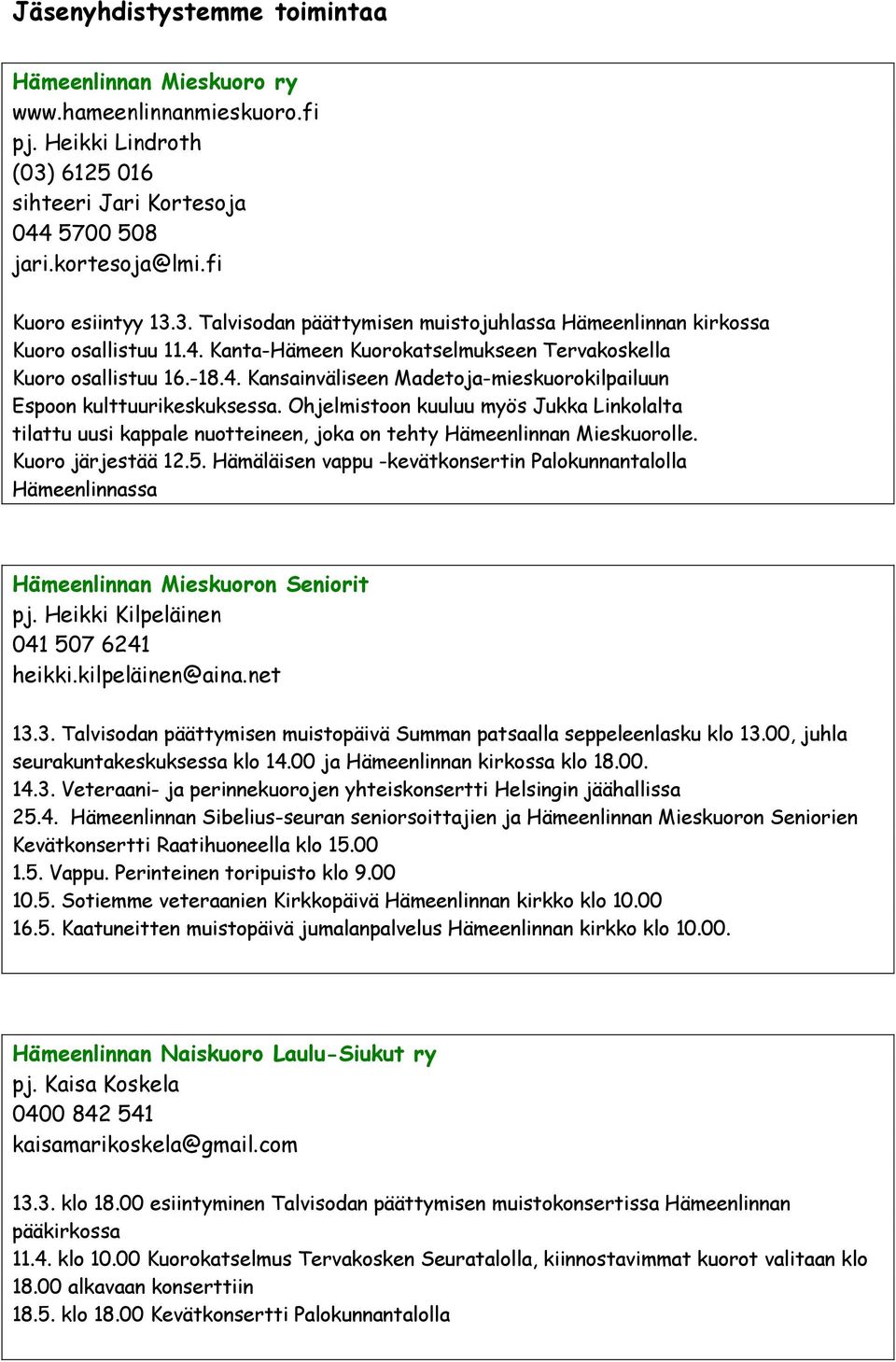 Ohjelmistoon kuuluu myös Jukka Linkolalta tilattu uusi kappale nuotteineen, joka on tehty Hämeenlinnan Mieskuorolle. Kuoro järjestää 12.5.