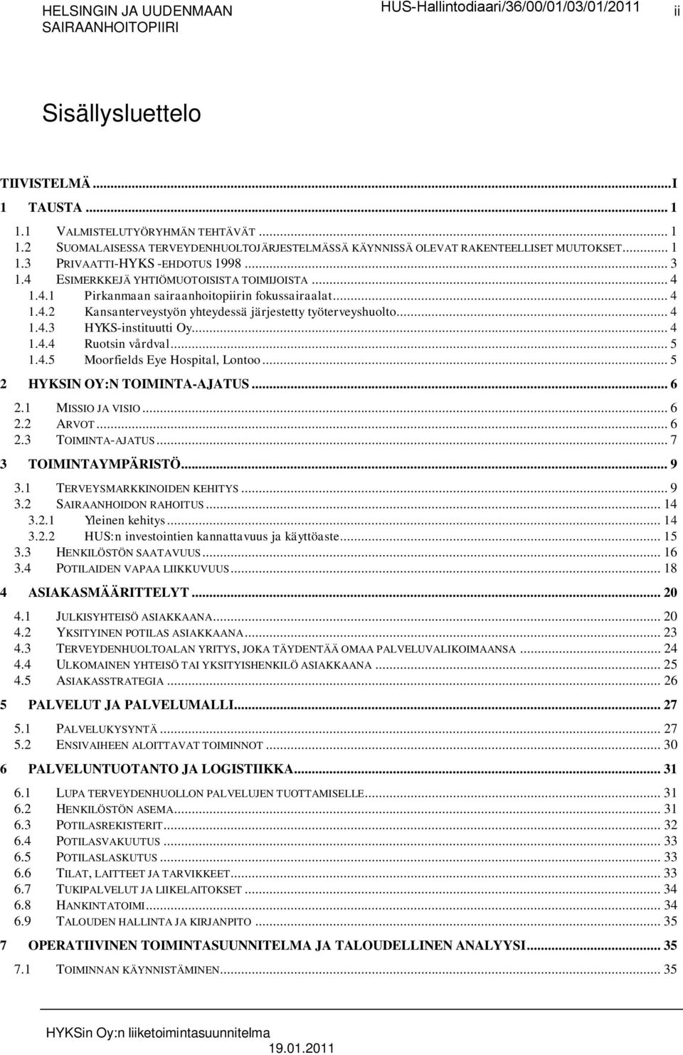 .. 4 1.4.4 Ruotsin vårdval... 5 1.4.5 Moorfields Eye Hospital, Lontoo... 5 2 HYKSIN OY:N TOIMINTA-AJATUS... 6 2.1 MISSIO JA VISIO... 6 2.2 ARVOT... 6 2.3 TOIMINTA-AJATUS... 7 3 TOIMINTAYMPÄRISTÖ... 9 3.