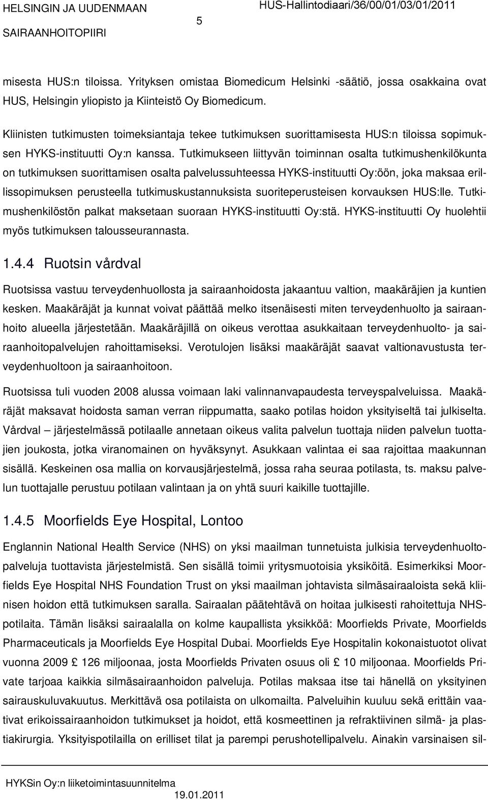 Tutkimukseen liittyvän toiminnan osalta tutkimushenkilökunta on tutkimuksen suorittamisen osalta palvelussuhteessa HYKS-instituutti Oy:öön, joka maksaa erillissopimuksen perusteella