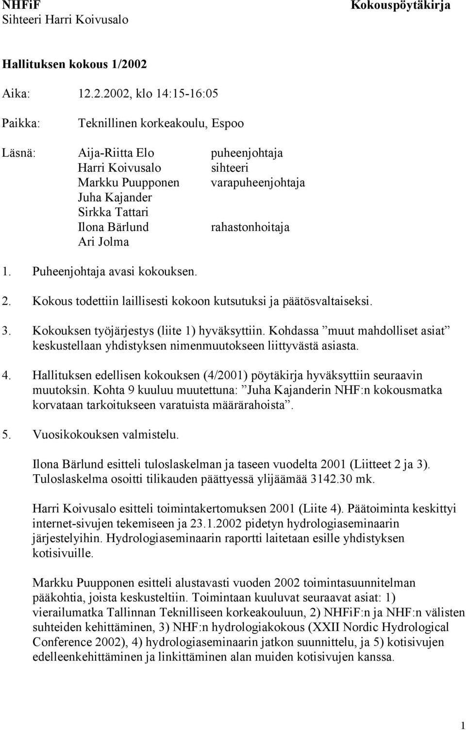 Tattari Ilona Bärlund rahastonhoitaja Ari Jolma 1. Puheenjohtaja avasi kokouksen. 2. Kokous todettiin laillisesti kokoon kutsutuksi ja päätösvaltaiseksi. 3.