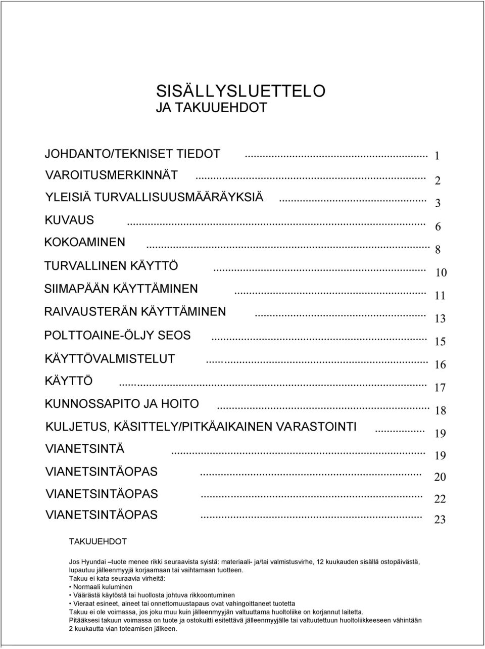 tuote menee rikki seuraavista syistä: materiaali- ja/tai valmistusvirhe, 12 kuukauden sisällä ostopäivästä, lupautuu jälleenmyyjä korjaamaan tai vaihtamaan tuotteen.