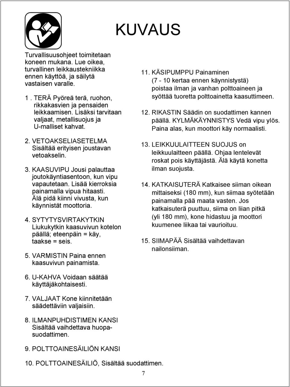 KAASUVIPU Jousi palauttaa joutokäyntiasentoon, kun vipu vapautetaan. Lisää kierroksia painamalla vipua hitaasti. Älä pidä kiinni vivusta, kun käynnistät moottoria. 4.