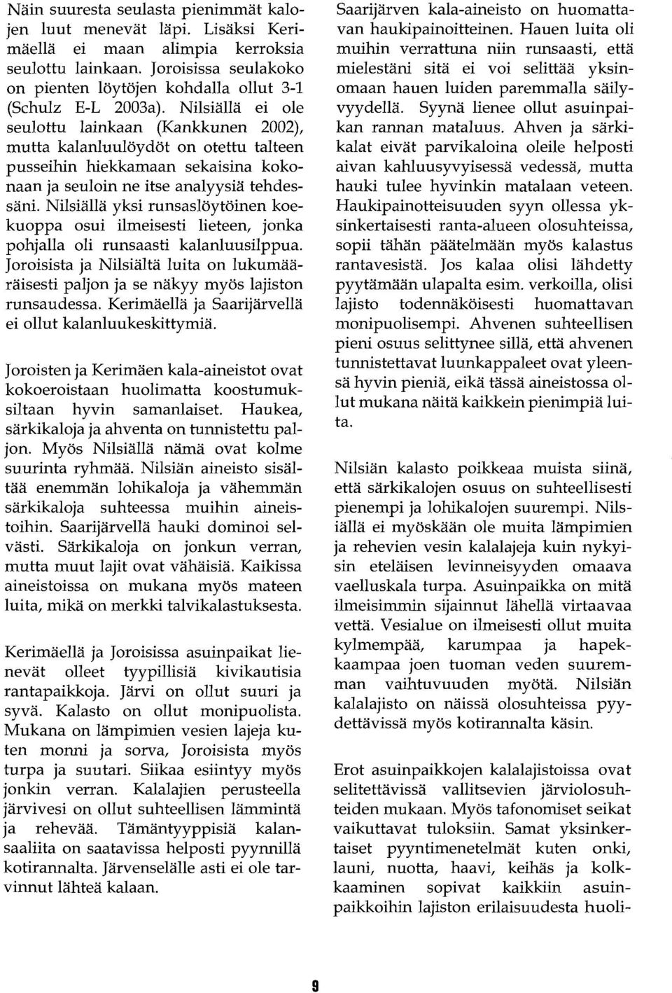 Nilsiällä ei ole seulottu lainkaan (Kankkunen 2002), mutta kalanluulöydöt on otettu talteen pusseihin hiekkamaan sekaisina kokonaan ja seuloin ne itse analyysiä tehdessäni.
