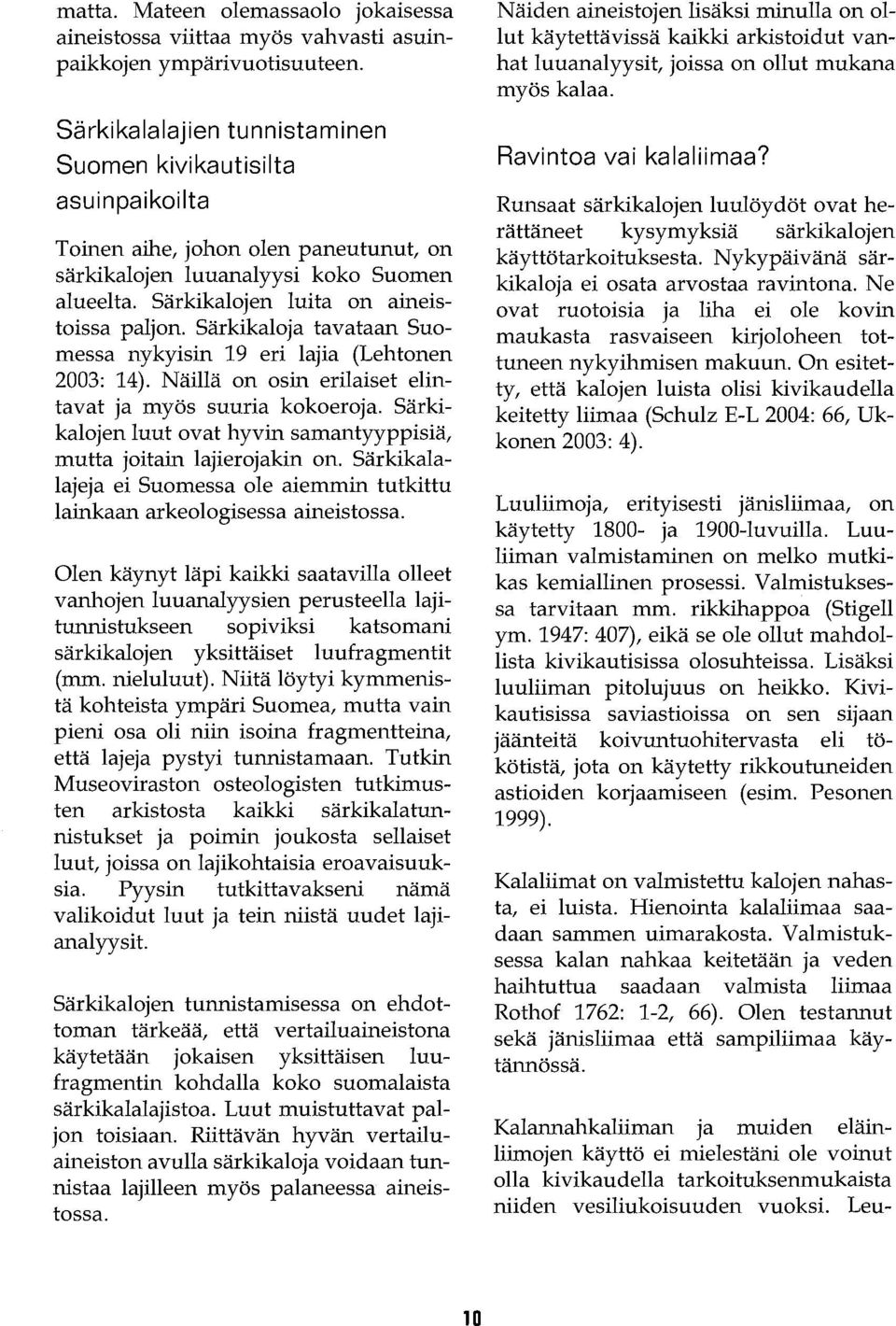 Särkikaloja tavataan Suomessa nykyisin 19 eri lajia (Lehtonen 2003: 14). Näillä on osin erilaiset elintavat ja myös suuria kokoeroja.