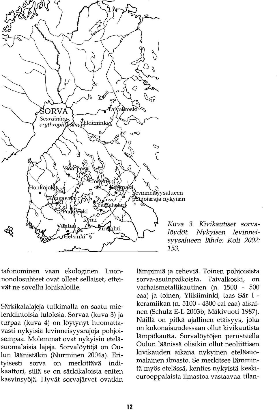 Molemmat ovat nykyisin eteläsuomalaisia lajeja. Sorvalöytöjä on Oulun läänistäkin (Nurminen 2004a). Erityisesti sorva on merkittävä indikaattori, sillä se on särkikaloista eniten kasvinsyöjä.