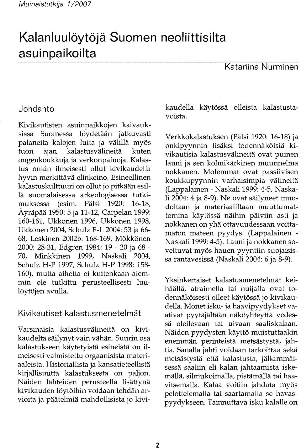 verkonpainoja. Kalastus onkin ilmeisesti ollut kivikaudella hyvin merkittävä elinkeino. Esineellinen kalastuskulttuuri on ollut jo pitkään esillä suomalaisessa arkeologisessa tutkimuksessa (esim.