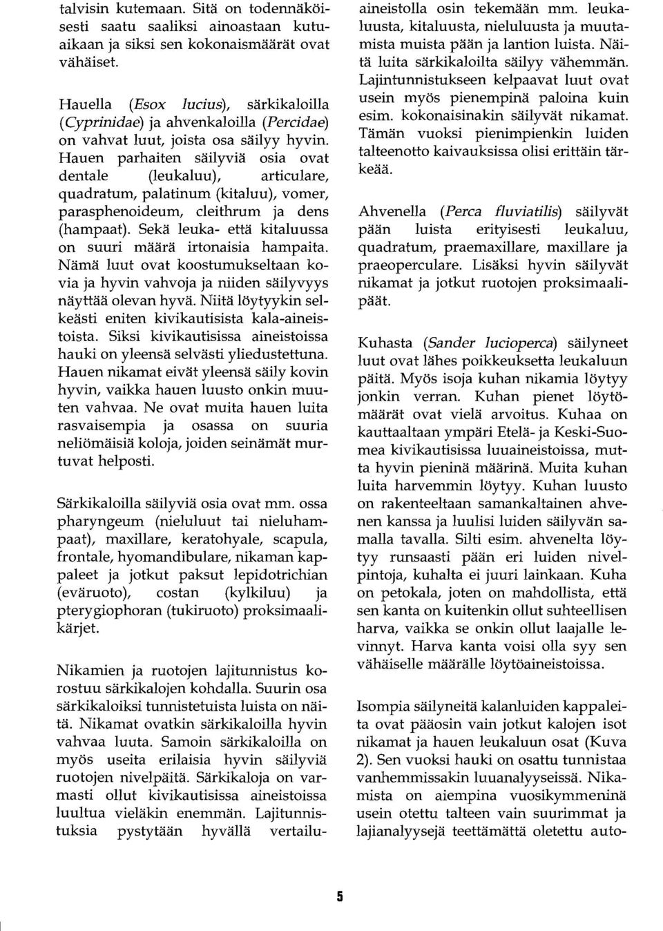 Hauen parhaiten säilyviä osia ovat dentale (leukaluu), articulare, quadratum, palatinum (kitaluu), vomer, parasphenoideum, cleithrum ja dens (hampaat).
