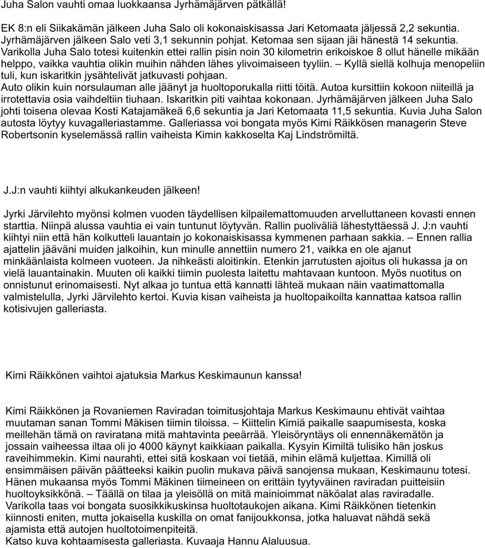 Varikolla Juha Salo totesi kuitenkin ettei rallin pisin noin 30 kilometrin erikoiskoe 8 ollut hänelle mikään helppo, vaikka vauhtia olikin muihin nähden lähes ylivoimaiseen tyyliin.