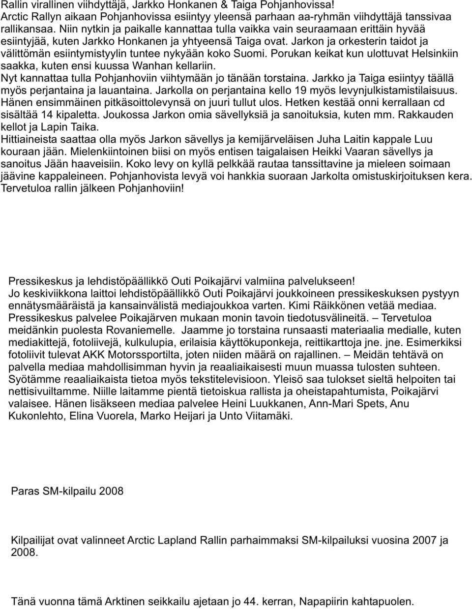 Jarkon ja orkesterin taidot ja välittömän esiintymistyylin tuntee nykyään koko Suomi. Porukan keikat kun ulottuvat Helsinkiin saakka, kuten ensi kuussa Wanhan kellariin.