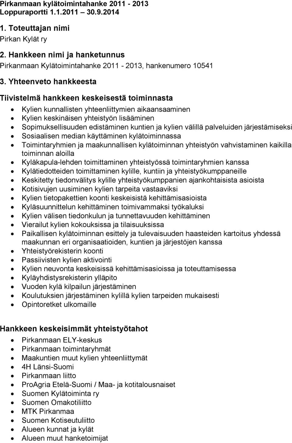 ja kylien välillä palveluiden järjestämiseksi Sosiaalisen median käyttäminen kylätoiminnassa Toimintaryhmien ja maakunnallisen kylätoiminnan yhteistyön vahvistaminen kaikilla toiminnan aloilla