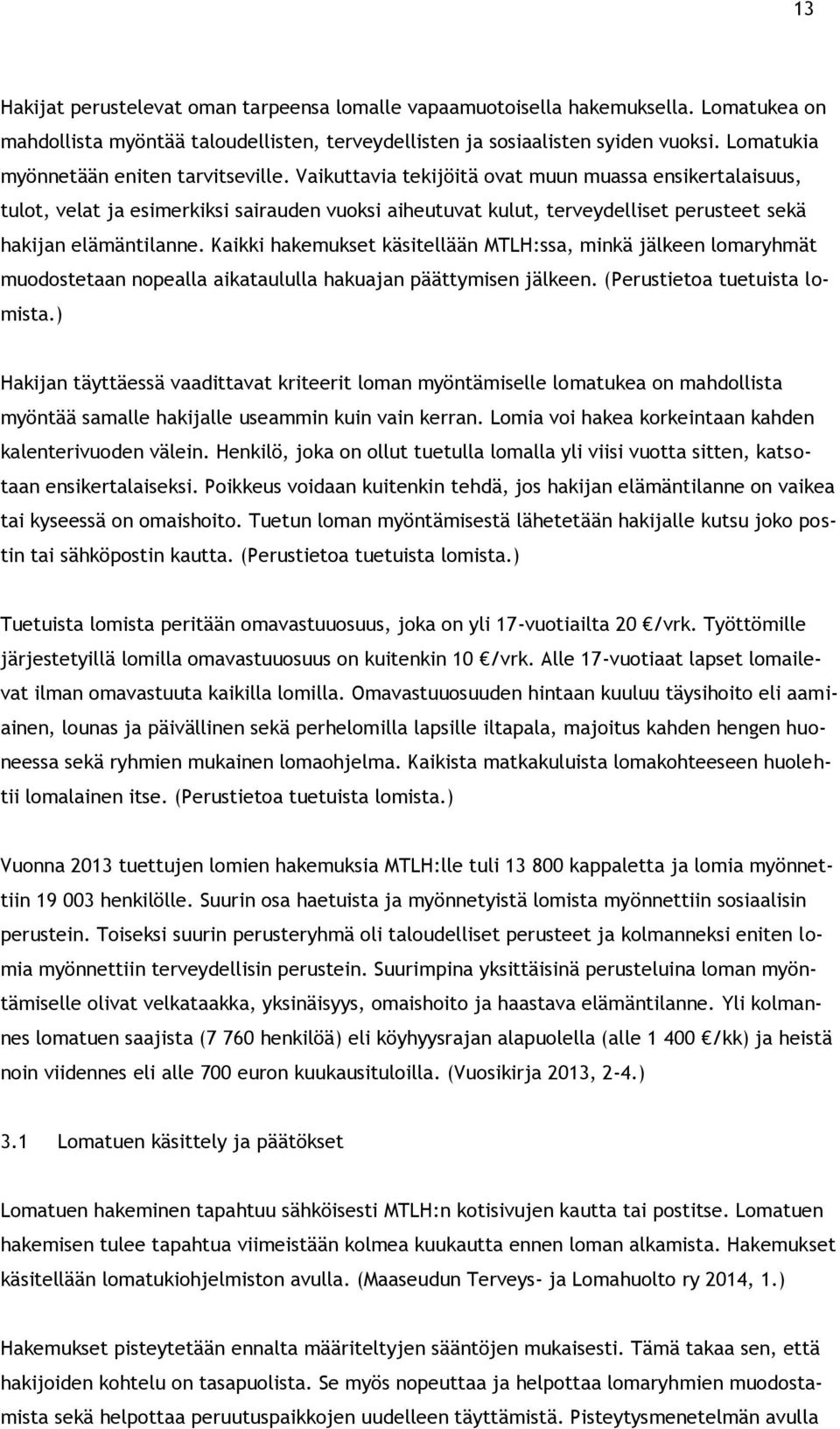 Vaikuttavia tekijöitä ovat muun muassa ensikertalaisuus, tulot, velat ja esimerkiksi sairauden vuoksi aiheutuvat kulut, terveydelliset perusteet sekä hakijan elämäntilanne.