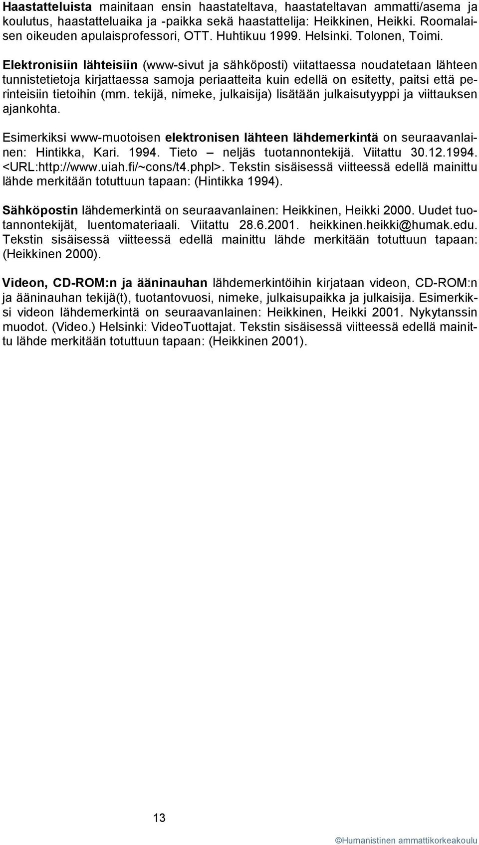 Elektronisiin lähteisiin (www-sivut ja sähköposti) viitattaessa noudatetaan lähteen tunnistetietoja kirjattaessa samoja periaatteita kuin edellä on esitetty, paitsi että perinteisiin tietoihin (mm.