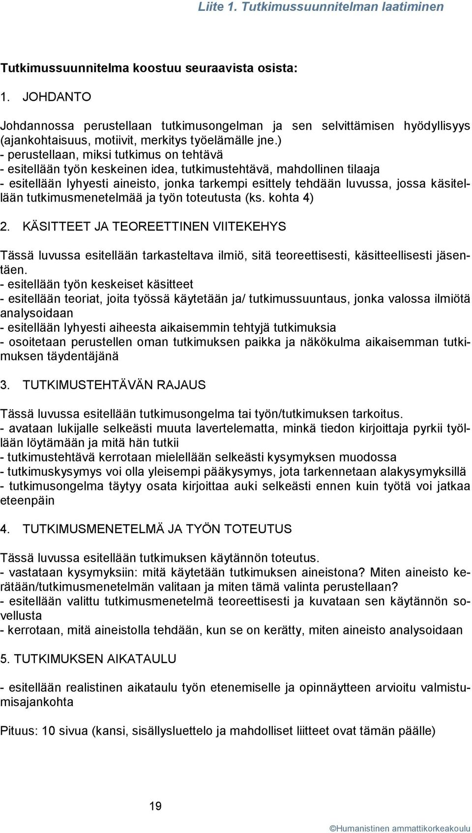 ) - perustellaan, miksi tutkimus on tehtävä - esitellään työn keskeinen idea, tutkimustehtävä, mahdollinen tilaaja - esitellään lyhyesti aineisto, jonka tarkempi esittely tehdään luvussa, jossa
