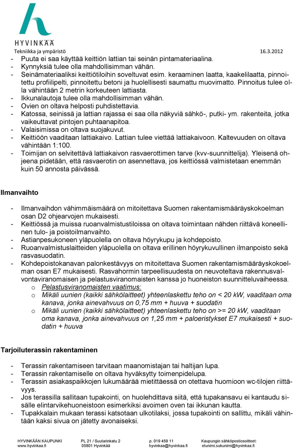 - Ikkunalautoja tulee olla mahdollisimman vähän. - Ovien on oltava helposti puhdistettavia. - Katossa, seinissä ja lattian rajassa ei saa olla näkyviä sähkö-, putki- ym.