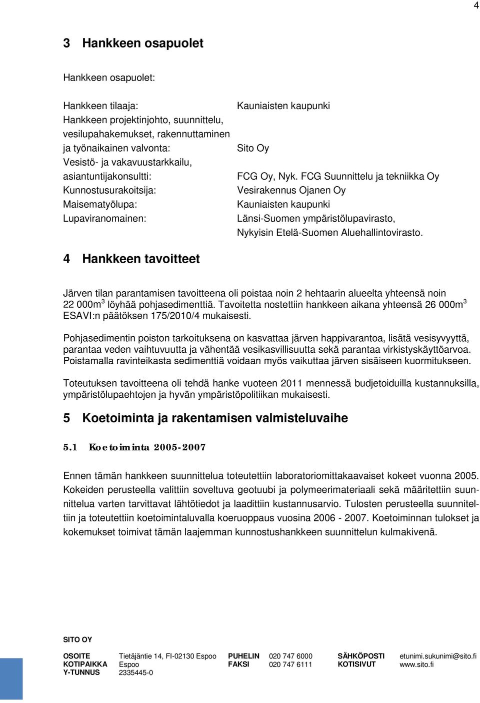 FCG Suunnittelu ja tekniikka Oy Kunnostusurakoitsija: Vesirakennus Ojanen Oy Maisematyölupa: Kauniaisten kaupunki Lupaviranomainen: Länsi-Suomen ympäristölupavirasto, Nykyisin Etelä-Suomen