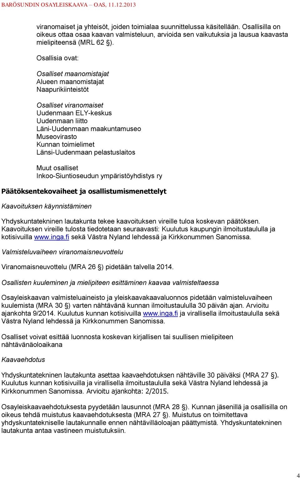 toimielimet Länsi-Uudenmaan pelastuslaitos Muut osalliset Inkoo-Siuntioseudun ympäristöyhdistys ry Päätöksentekovaiheet ja osallistumismenettelyt Kaavoituksen käynnistäminen Yhdyskuntatekninen